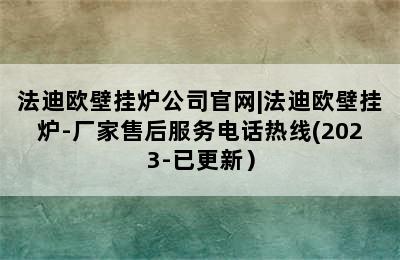 法迪欧壁挂炉公司官网|法迪欧壁挂炉-厂家售后服务电话热线(2023-已更新）